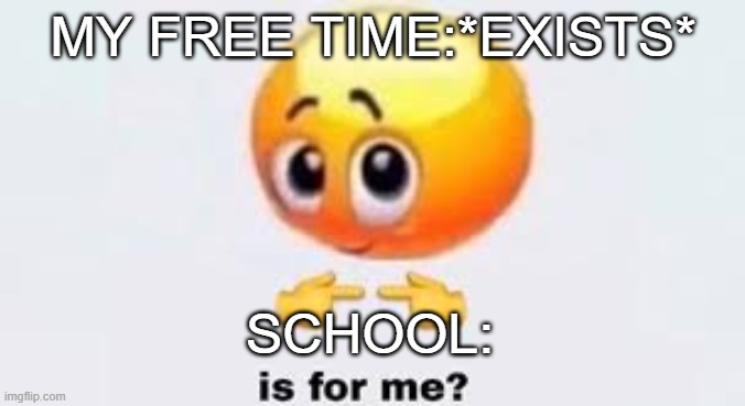 is for me | MY FREE TIME:*EXISTS*; SCHOOL: | image tagged in is for me,memes,fun | made w/ Imgflip meme maker