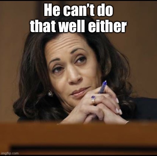 Kamala Harris  | He can’t do that well either | image tagged in kamala harris | made w/ Imgflip meme maker