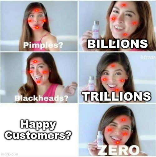 oh man, that's gotta be a bad product... | BILLIONS; TRILLIONS; Happy Customers? | image tagged in salesfails,newmeme,funny | made w/ Imgflip meme maker