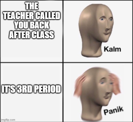 AFTER 3RD PERIOD IS LUNCH | THE TEACHER CALLED YOU BACK AFTER CLASS; IT'S 3RD PERIOD | image tagged in kalm panik,lunch | made w/ Imgflip meme maker