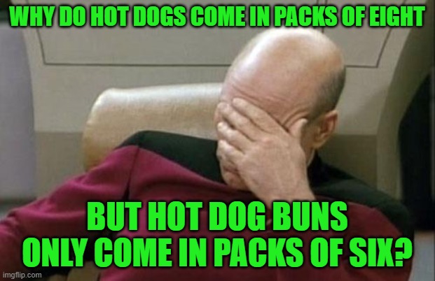 Math is hard. | WHY DO HOT DOGS COME IN PACKS OF EIGHT; BUT HOT DOG BUNS ONLY COME IN PACKS OF SIX? | image tagged in memes,captain picard facepalm,hot dogs,hot dog buns | made w/ Imgflip meme maker