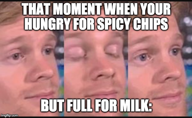 hate it when that happens | THAT MOMENT WHEN YOUR HUNGRY FOR SPICY CHIPS; BUT FULL FOR MILK: | image tagged in blinking guy | made w/ Imgflip meme maker
