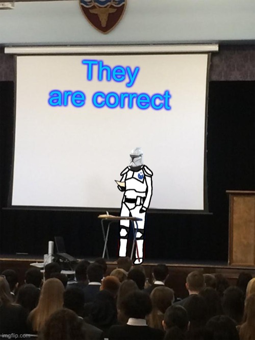 Clone trooper gives speech | They are correct | image tagged in clone trooper gives speech | made w/ Imgflip meme maker