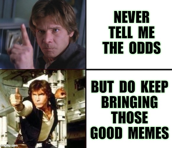 ◄► Reaction to good Star Wars meme | NEVER TELL  ME THE  ODDS BUT  DO  KEEP
BRINGING
THOSE
GOOD  MEMES | image tagged in han solo approves,comment,reaction | made w/ Imgflip meme maker
