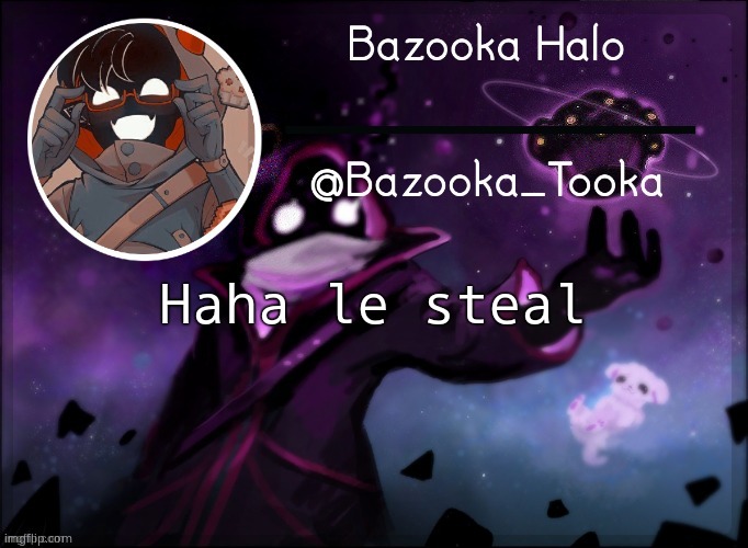 Haha steal go BBBBBBBBBBBRRRRRRRRRRRRRRRRRRTTTTTTTTTTT | Haha le steal | image tagged in bazooka's bbh template | made w/ Imgflip meme maker