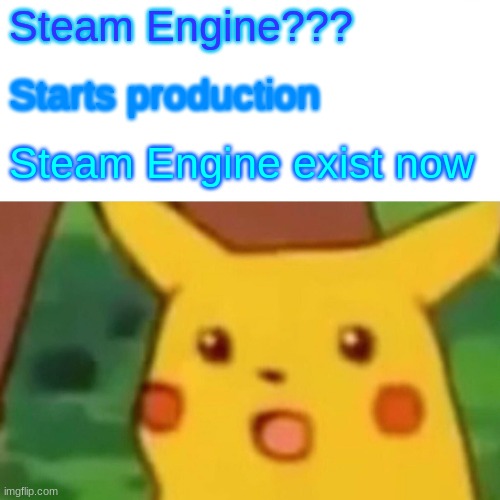 Surprised Pikachu | Steam Engine??? Starts production; Steam Engine exist now | image tagged in memes,surprised pikachu | made w/ Imgflip meme maker