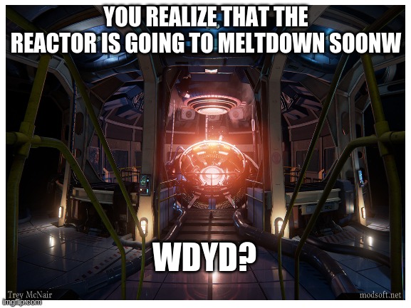 New prompt | YOU REALIZE THAT THE REACTOR IS GOING TO MELTDOWN SOONW; WDYD? | image tagged in fusion,problems,roleplaying,sci-fi,science fiction | made w/ Imgflip meme maker