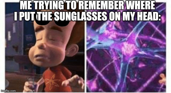 it would be glasses but I don't have glasses | ME TRYING TO REMEMBER WHERE I PUT THE SUNGLASSES ON MY HEAD: | image tagged in jimmy neutron brain,sunglasses,head | made w/ Imgflip meme maker