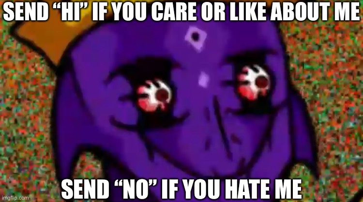 Starecrown Stare | SEND “HI” IF YOU CARE OR LIKE ABOUT ME; SEND “NO” IF YOU HATE ME | image tagged in starecrown stare | made w/ Imgflip meme maker