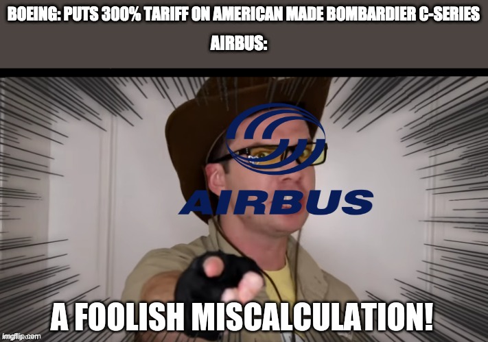 im prob gonna get a lotta hate | BOEING: PUTS 300% TARIFF ON AMERICAN MADE BOMBARDIER C-SERIES; AIRBUS: | image tagged in a foolish miscalculation | made w/ Imgflip meme maker