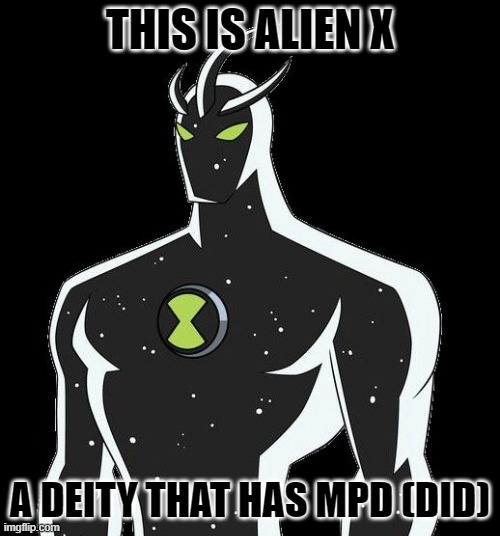 Now ain't that cool. | THIS IS ALIEN X; A DEITY THAT HAS MPD (DID) | image tagged in alien x,ben 10,omnipotent,mad pride,multiple personalities | made w/ Imgflip meme maker