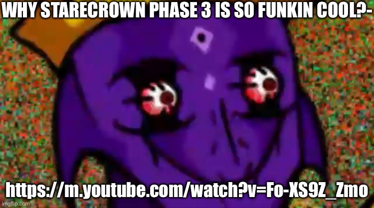 Starecrown Stare | WHY STARECROWN PHASE 3 IS SO FUNKIN COOL?-; https://m.youtube.com/watch?v=Fo-XS9Z_Zmo | image tagged in starecrown stare | made w/ Imgflip meme maker