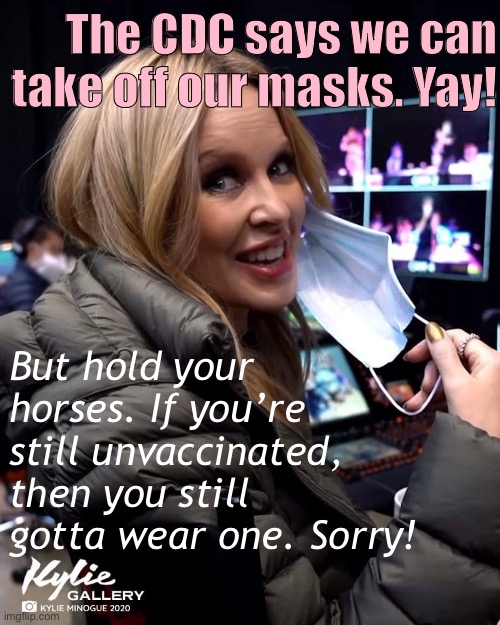 The pandemic’s not over. Consider this announcement an incentive to ***get vaccinated***, if you aren’t already. | The CDC says we can take off our masks. Yay! But hold your horses. If you’re still unvaccinated, then you still gotta wear one. Sorry! | image tagged in kylie face mask,face mask,vaccines,vaccination,vaccinations,covid-19 | made w/ Imgflip meme maker