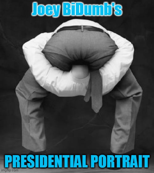 Joe Biden's Presidential Portrait | Joey BiDumb's; PRESIDENTIAL PORTRAIT | image tagged in head stuck up ass,joe biden,presidential portrait | made w/ Imgflip meme maker
