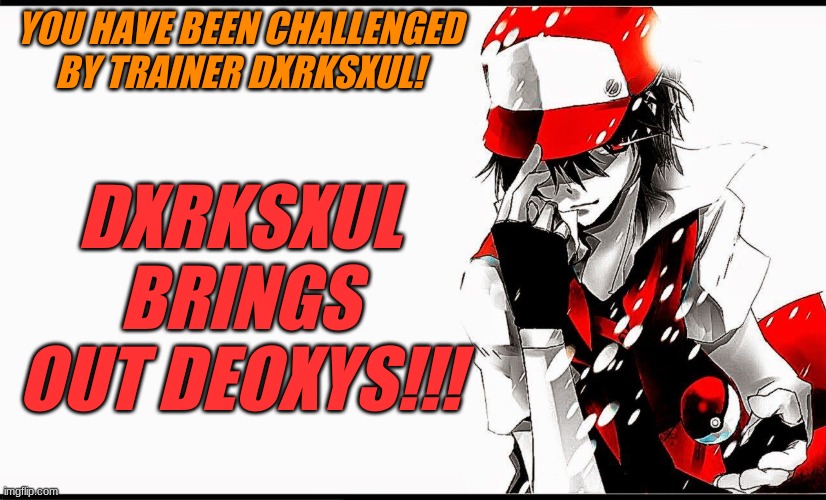 Actual Pokemon please- | YOU HAVE BEEN CHALLENGED BY TRAINER DXRKSXUL! DXRKSXUL BRINGS OUT DEOXYS!!! | image tagged in pokemon roleplay | made w/ Imgflip meme maker