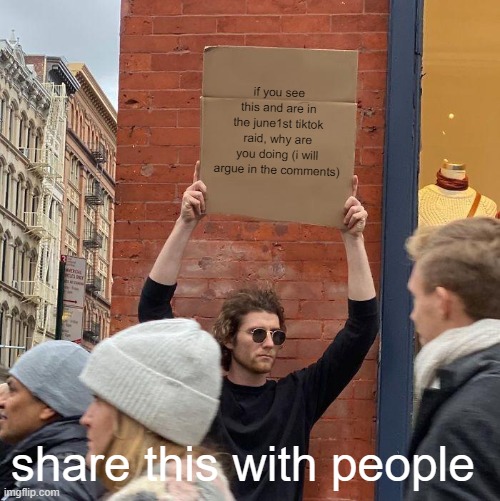 Plz help me share this | if you see this and are in the june1st tiktok raid, why are you doing (i will argue in the comments); share this with people | image tagged in memes,guy holding cardboard sign,tiktok sucks,tik tok sucks,raid | made w/ Imgflip meme maker
