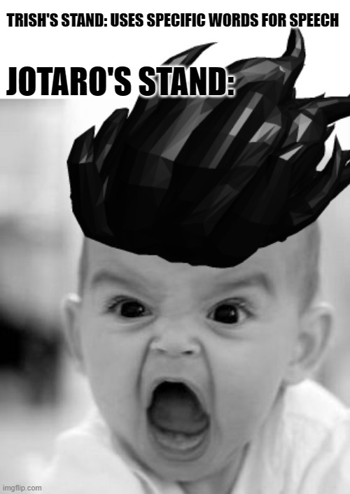 ORA! | JOTARO'S STAND:; TRISH'S STAND: USES SPECIFIC WORDS FOR SPEECH | image tagged in memes,angry baby,ora ora ora,ora,jojo's bizarre adventure,anime | made w/ Imgflip meme maker