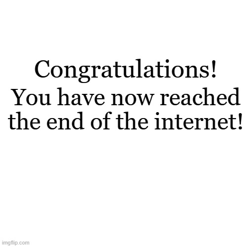 how convenient i must say | Congratulations! You have now reached the end of the internet! | image tagged in memes,blank transparent square | made w/ Imgflip meme maker