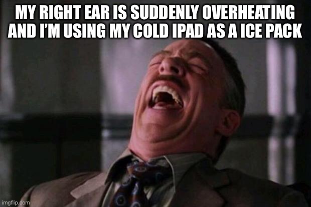 Lol | MY RIGHT EAR IS SUDDENLY OVERHEATING AND I’M USING MY COLD IPAD AS A ICE PACK | image tagged in spider man boss | made w/ Imgflip meme maker