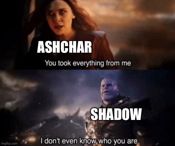 You took everything from me - I don't even know who you are | ASHCHAR; SHADOW | image tagged in you took everything from me - i don't even know who you are | made w/ Imgflip meme maker
