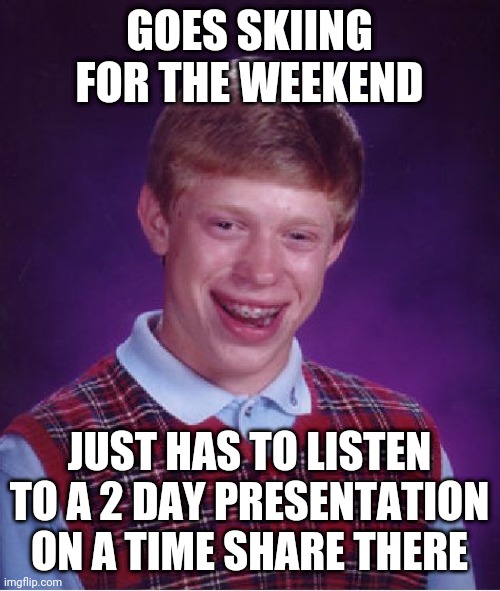 Bad Luck Brian | GOES SKIING FOR THE WEEKEND; JUST HAS TO LISTEN TO A 2 DAY PRESENTATION ON A TIME SHARE THERE | image tagged in memes,bad luck brian | made w/ Imgflip meme maker