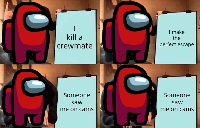 Among us in a nutshell | I kill a crewmate; I make the perfect escape; Someone saw me on cams; Someone saw me on cams | image tagged in memes,gru's plan | made w/ Imgflip meme maker