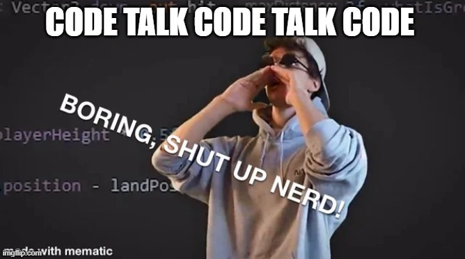 Boring Shut up nerd | CODE TALK CODE TALK CODE | image tagged in boring shut up nerd | made w/ Imgflip meme maker