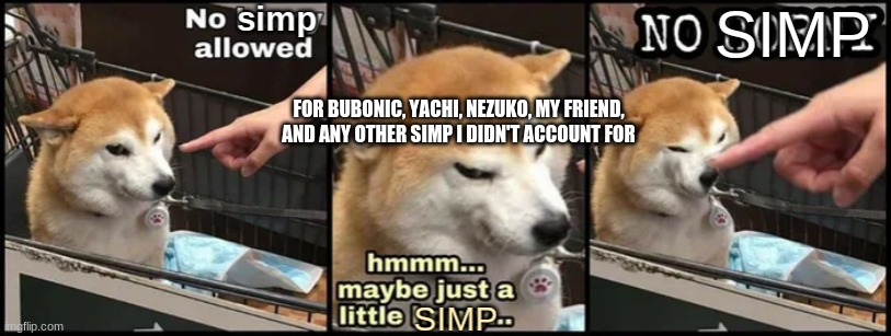 No Simp | FOR BUBONIC, YACHI, NEZUKO, MY FRIEND, AND ANY OTHER SIMP I DIDN'T ACCOUNT FOR | image tagged in no simp | made w/ Imgflip meme maker