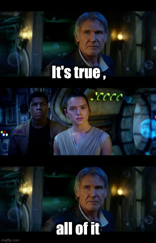 It's True All of It Han Solo Meme | It's true , all of it | image tagged in memes,it's true all of it han solo | made w/ Imgflip meme maker