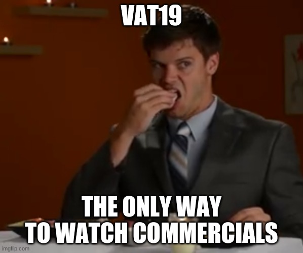 be honest. it is | VAT19; THE ONLY WAY TO WATCH COMMERCIALS | image tagged in use chopsticks are daunting | made w/ Imgflip meme maker