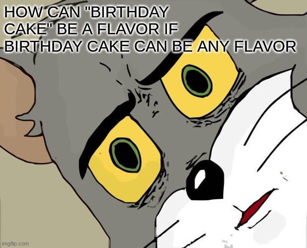 Unsettled Tom Meme | HOW CAN "BIRTHDAY CAKE" BE A FLAVOR IF BIRTHDAY CAKE CAN BE ANY FLAVOR | made w/ Imgflip meme maker