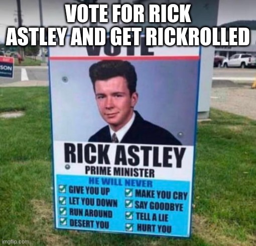 Rick For Prime Minister | VOTE FOR RICK ASTLEY AND GET RICKROLLED | image tagged in vote rick astley | made w/ Imgflip meme maker