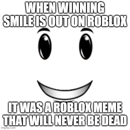 WINNING SMILE | WHEN WINNING SMILE IS OUT ON ROBLOX; IT WAS A ROBLOX MEME THAT WILL NEVER BE DEAD | image tagged in winning smile | made w/ Imgflip meme maker