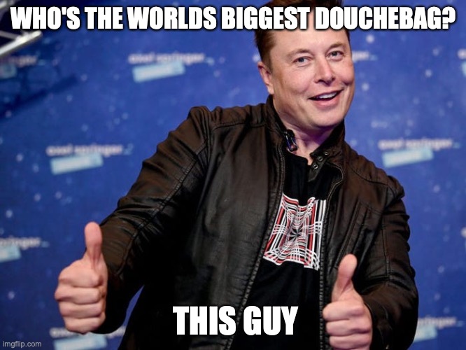 Elon Musk Nice | WHO'S THE WORLDS BIGGEST DOUCHEBAG? THIS GUY | image tagged in elon musk nice | made w/ Imgflip meme maker