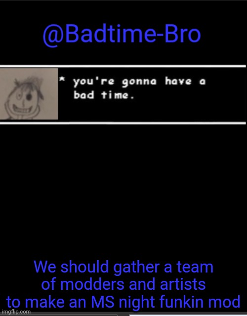 We've got the characters, Paula could be an artist, and we could find someone to make the songs | We should gather a team of modders and artists to make an MS night funkin mod | image tagged in badtime bro announcement template | made w/ Imgflip meme maker