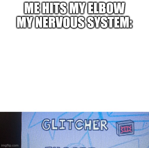 ME HITS MY ELBOW
MY NERVOUS SYSTEM: | image tagged in blank white template | made w/ Imgflip meme maker