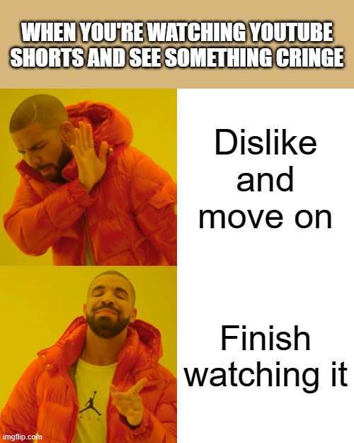 YouTube Shorts is turning into TikTok | WHEN YOU'RE WATCHING YOUTUBE SHORTS AND SEE SOMETHING CRINGE; Dislike and move on; Finish watching it | image tagged in memes,drake hotline bling,youtube,cringe | made w/ Imgflip meme maker