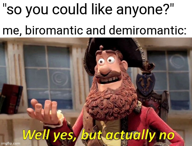Well Yes, But Actually No | "so you could like anyone?"; me, biromantic and demiromantic: | image tagged in memes,well yes but actually no | made w/ Imgflip meme maker