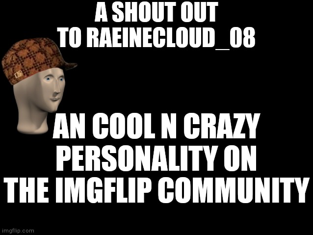 Go follow her if u wanna!! | A SHOUT OUT TO RAEINECLOUD_08; AN COOL N CRAZY PERSONALITY ON THE IMGFLIP COMMUNITY | image tagged in blankblack,shoutout | made w/ Imgflip meme maker