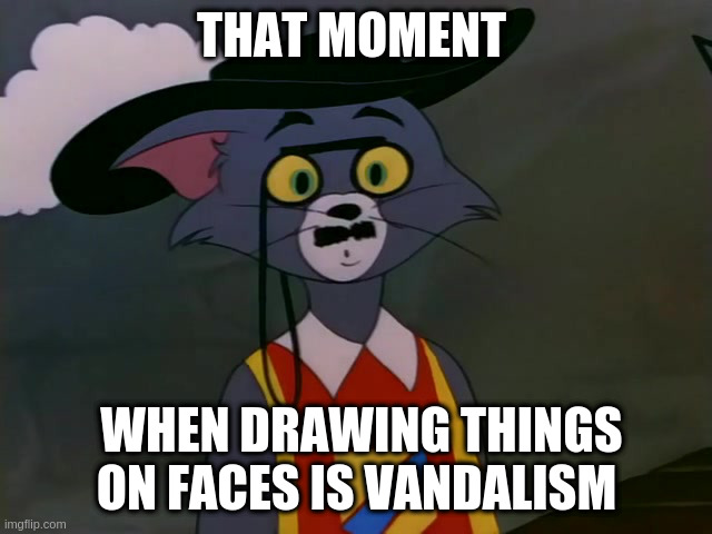 That's Vandalism! | THAT MOMENT; WHEN DRAWING THINGS ON FACES IS VANDALISM | image tagged in tom wearing pince nez,tom and jerry | made w/ Imgflip meme maker
