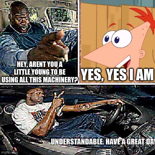 YES, YES I AM; HEY, ARENT YOU A LITTLE YOUNG TO BE USING ALL THIS MACHINERY? | made w/ Imgflip meme maker