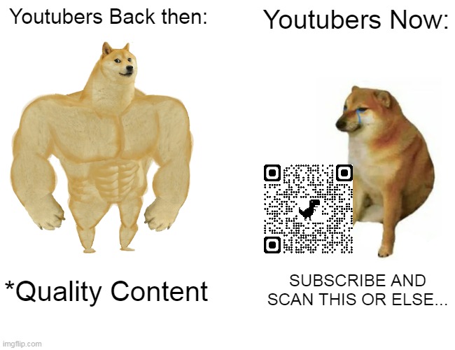 Totally true | Youtubers Back then:; Youtubers Now:; *Quality Content; SUBSCRIBE AND SCAN THIS OR ELSE... | image tagged in memes,buff doge vs cheems | made w/ Imgflip meme maker