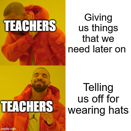 Teach | Giving us things that we need later on; TEACHERS; Telling us off for wearing hats; TEACHERS | image tagged in memes,drake hotline bling | made w/ Imgflip meme maker