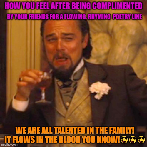 Laughing Leo | HOW YOU FEEL AFTER BEING COMPLIMENTED; BY YOUR FRIENDS FOR A FLOWING, RHYMING  POETRY LINE; WE ARE ALL TALENTED IN THE FAMILY! IT FLOWS IN THE BLOOD YOU KNOW!😎😎😎 | image tagged in memes,laughing leo | made w/ Imgflip meme maker