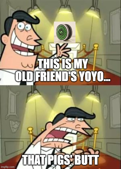 Porky's hall of relics: Ness' Yo-Yo | THIS IS MY OLD FRIEND'S YOYO... THAT PIGS' BUTT | image tagged in memes,this is where i'd put my trophy if i had one | made w/ Imgflip meme maker