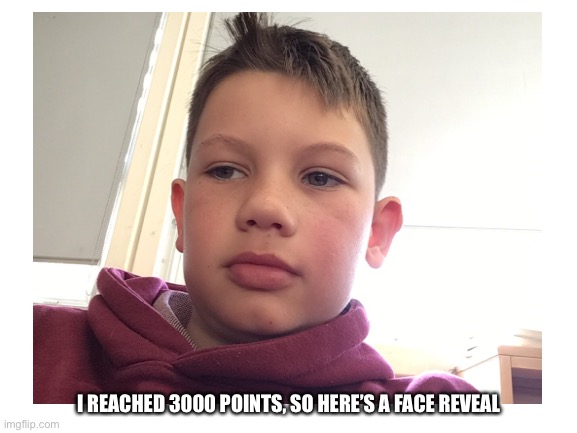 Face reveal | I REACHED 3000 POINTS, SO HERE’S A FACE REVEAL | image tagged in memes | made w/ Imgflip meme maker