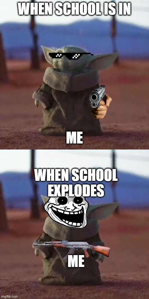 WHEN SCHOOL IS IN; ME; WHEN SCHOOL EXPLODES; ME | image tagged in baby yoda | made w/ Imgflip meme maker