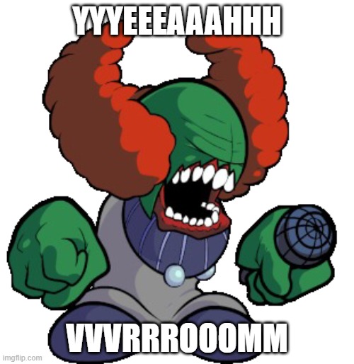 fnf meme #2 | YYYEEEAAAHHH; VVVRRROOOMM | image tagged in tricky the clown | made w/ Imgflip meme maker