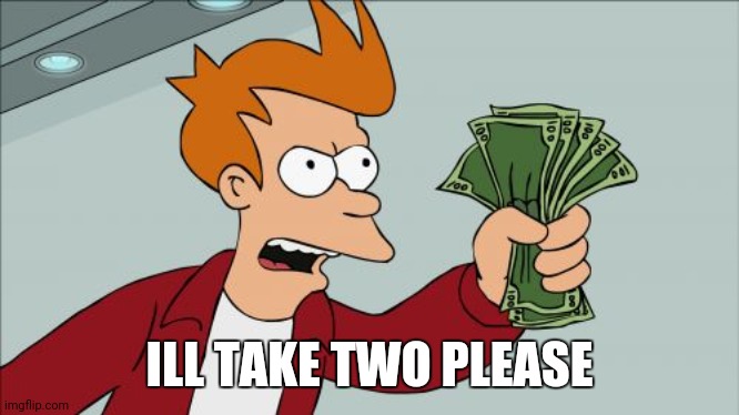 Shut Up And Take My Money Fry Meme | ILL TAKE TWO PLEASE | image tagged in memes,shut up and take my money fry | made w/ Imgflip meme maker