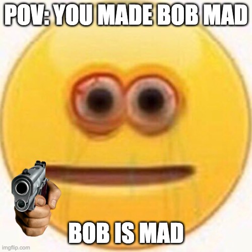 dont make me mad or else.. | POV: YOU MADE BOB MAD; BOB IS MAD | image tagged in cursed emoji,memes,funny | made w/ Imgflip meme maker